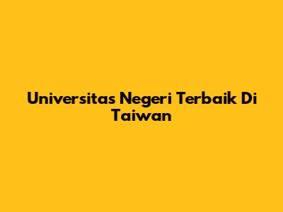 Universitas Negeri Terbaik Di Taiwan