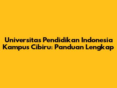Universitas Pendidikan Indonesia Kampus Cibiru: Panduan Lengkap