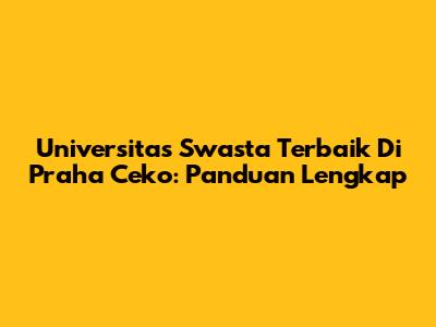 Universitas Swasta Terbaik Di Praha Ceko: Panduan Lengkap