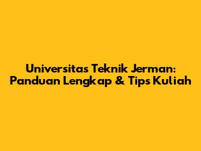 Universitas Teknik Jerman: Panduan Lengkap & Tips Kuliah