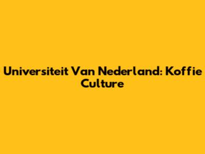 Universiteit Van Nederland: Koffie Culture