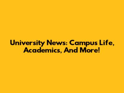 University News: Campus Life, Academics, And More!