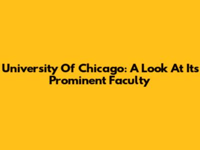 University Of Chicago: A Look At Its Prominent Faculty
