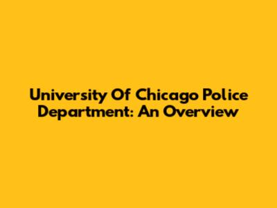 University Of Chicago Police Department: An Overview