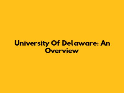 University Of Delaware: An Overview