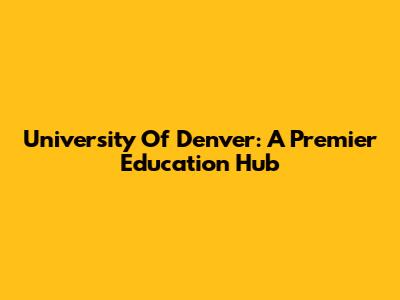 University Of Denver: A Premier Education Hub
