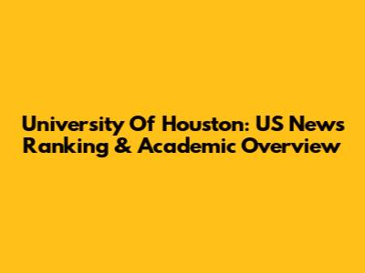 University Of Houston: US News Ranking & Academic Overview