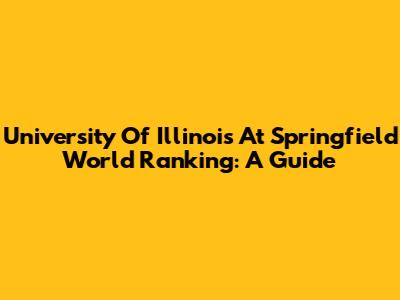 University Of Illinois At Springfield World Ranking: A Guide