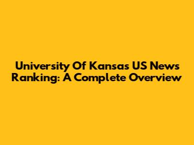 University Of Kansas US News Ranking: A Complete Overview