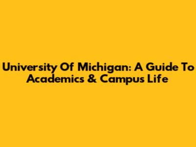 University Of Michigan: A Guide To Academics & Campus Life