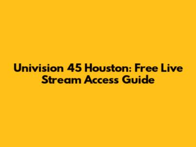 Univision 45 Houston: Free Live Stream Access Guide
