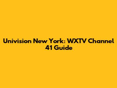 Univision New York: WXTV Channel 41 Guide