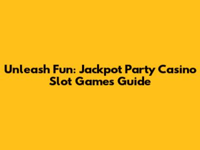 Unleash Fun: Jackpot Party Casino Slot Games Guide