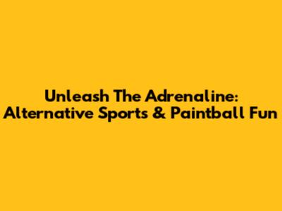 Unleash The Adrenaline: Alternative Sports & Paintball Fun
