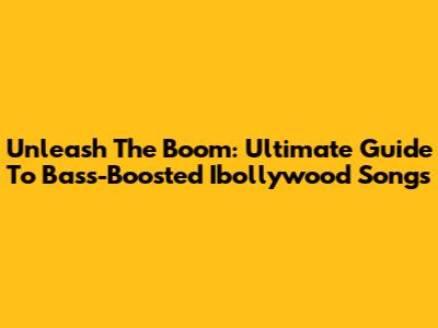 Unleash The Boom: Ultimate Guide To Bass-Boosted Ibollywood Songs