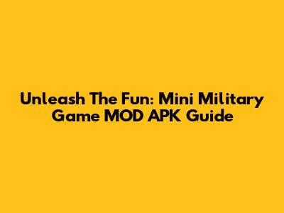 Unleash The Fun: Mini Military Game MOD APK Guide