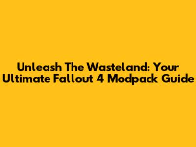 Unleash The Wasteland: Your Ultimate Fallout 4 Modpack Guide