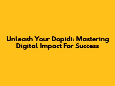 Unleash Your Dopidi: Mastering Digital Impact For Success