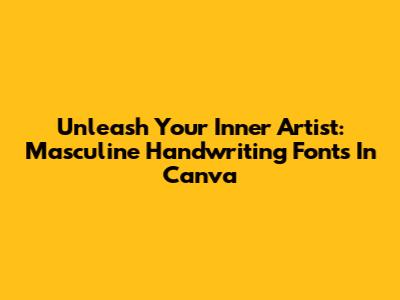 Unleash Your Inner Artist: Masculine Handwriting Fonts In Canva