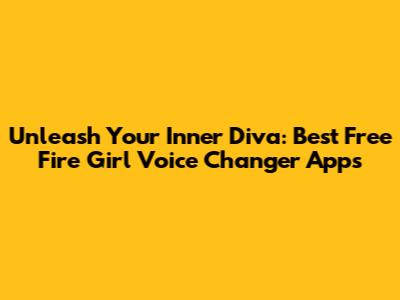Unleash Your Inner Diva: Best Free Fire Girl Voice Changer Apps