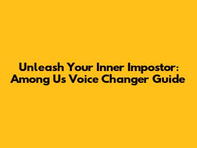 Unleash Your Inner Impostor: Among Us Voice Changer Guide