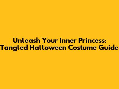 Unleash Your Inner Princess: Tangled Halloween Costume Guide