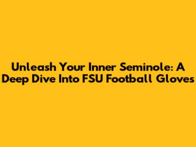 Unleash Your Inner Seminole: A Deep Dive Into FSU Football Gloves