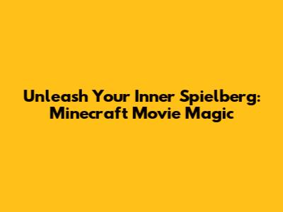 Unleash Your Inner Spielberg: Minecraft Movie Magic