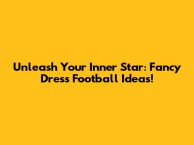 Unleash Your Inner Star: Fancy Dress Football Ideas!