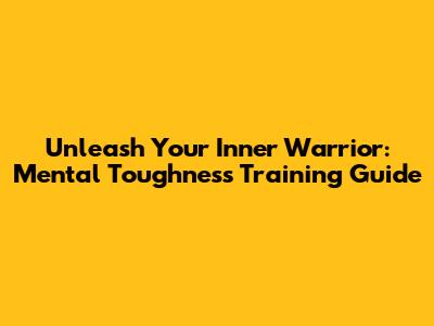 Unleash Your Inner Warrior: Mental Toughness Training Guide
