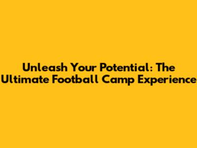 Unleash Your Potential: The Ultimate Football Camp Experience