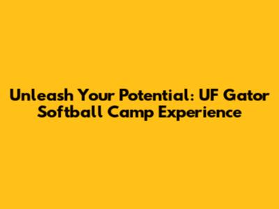Unleash Your Potential: UF Gator Softball Camp Experience