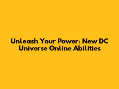 Unleash Your Power: New DC Universe Online Abilities