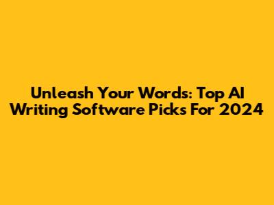 Unleash Your Words: Top AI Writing Software Picks For 2024