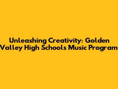 Unleashing Creativity: Golden Valley High School's Music Program