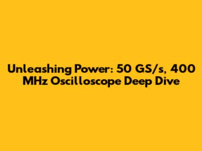 Unleashing Power: 50 GS/s, 400 MHz Oscilloscope Deep Dive