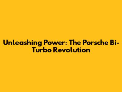 Unleashing Power: The Porsche Bi-Turbo Revolution