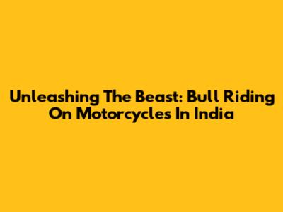 Unleashing The Beast: Bull Riding On Motorcycles In India