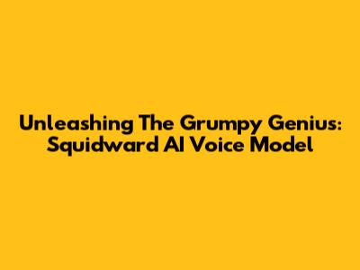 Unleashing The Grumpy Genius: Squidward AI Voice Model