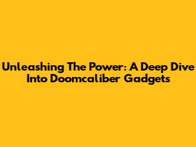 Unleashing The Power: A Deep Dive Into Doomcaliber Gadgets