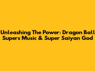 Unleashing The Power: Dragon Ball Super's Music & Super Saiyan God