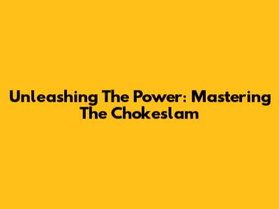 Unleashing The Power: Mastering The Chokeslam