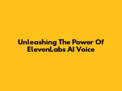Unleashing The Power Of ElevenLabs AI Voice