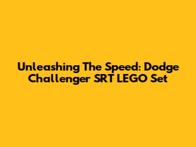 Unleashing The Speed: Dodge Challenger SRT LEGO Set