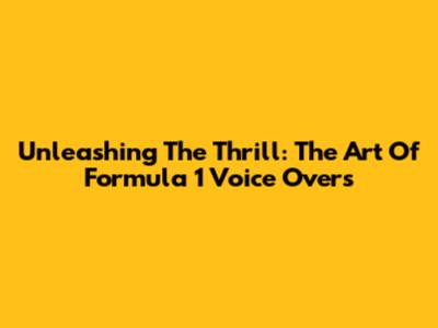 Unleashing The Thrill: The Art Of Formula 1 Voice Overs