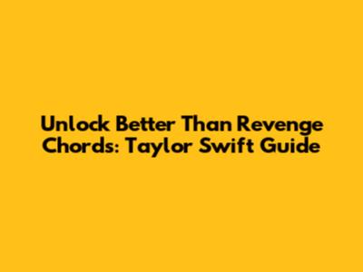 Unlock 'Better Than Revenge' Chords: Taylor Swift Guide