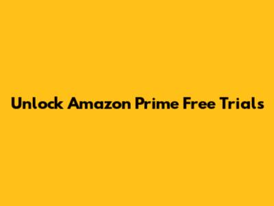 Unlock Amazon Prime Free Trials