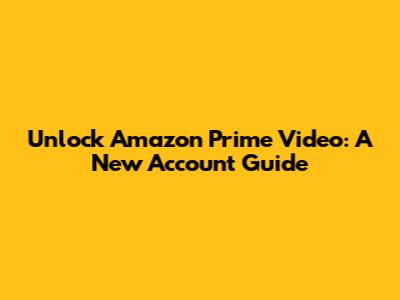Unlock Amazon Prime Video: A New Account Guide