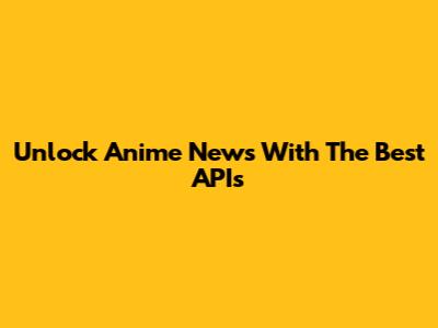 Unlock Anime News With The Best APIs