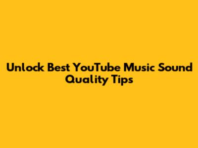 Unlock Best YouTube Music Sound Quality Tips
